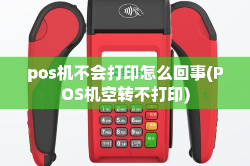 pos机不会打印怎么回事(POS机空转不打印)