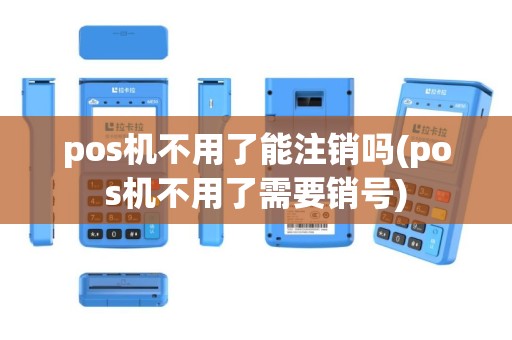 pos机不用了能注销吗(pos机不用了需要销号)