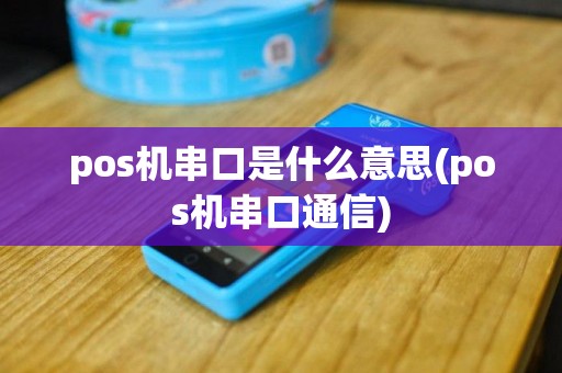 pos机串口是什么意思(pos机串口通信)