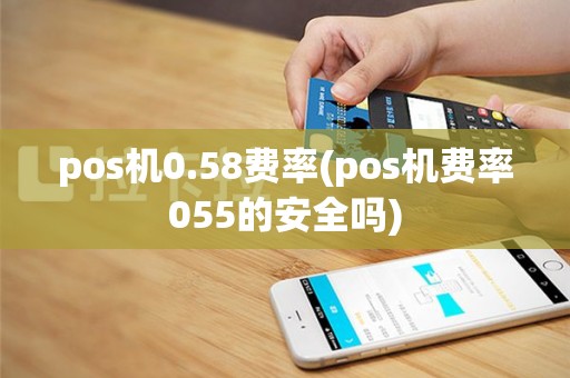 pos机0.58费率(pos机费率055的安全吗)