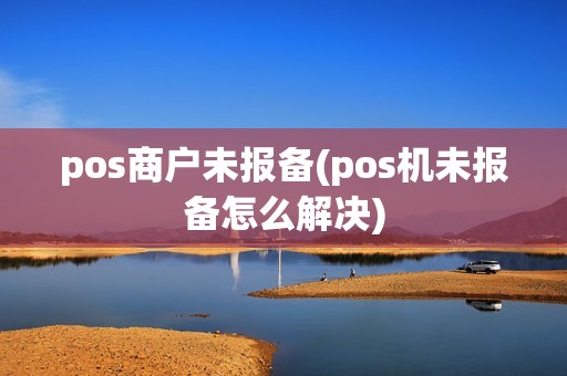pos商户未报备(pos机未报备怎么解决)