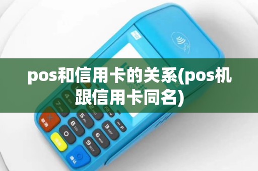 pos和信用卡的关系(pos机跟信用卡同名)