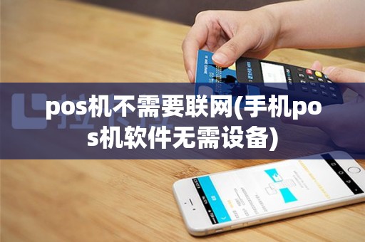 pos机不需要联网(手机pos机软件无需设备)