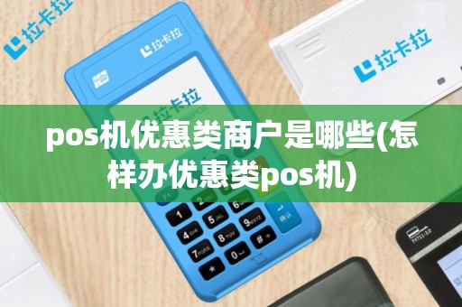 pos机优惠类商户是哪些(怎样办优惠类pos机)