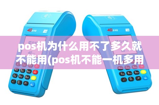 pos机为什么用不了多久就不能用(pos机不能一机多用怎么办)
