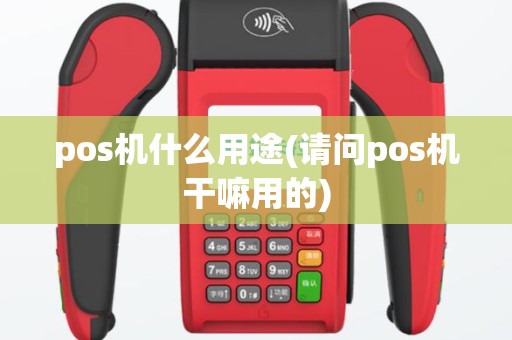 pos机什么用途(请问pos机干嘛用的)