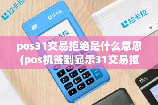 pos31交易拒绝是什么意思(pos机签到显示31交易拒绝)