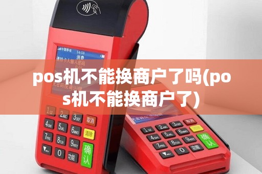 pos机不能换商户了吗(pos机不能换商户了)