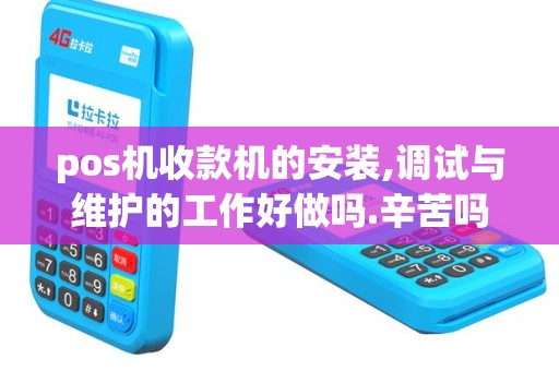 pos机收款机的安装,调试与维护的工作好做吗.辛苦吗,是不...