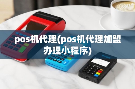 pos机代理(pos机代理加盟办理小程序)