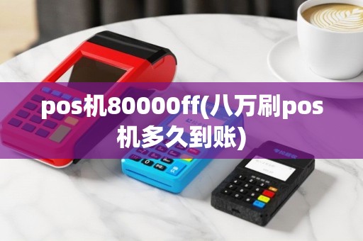 pos机80000ff(八万刷pos机多久到账)