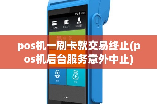 pos机一刷卡就交易终止(pos机后台服务意外中止)