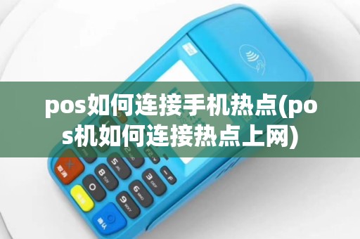pos如何连接手机热点(pos机如何连接热点上网)