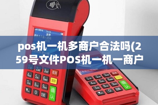 pos机一机多商户合法吗(259号文件POS机一机一商户)