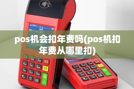 pos机会扣年费吗(pos机扣年费从哪里扣)