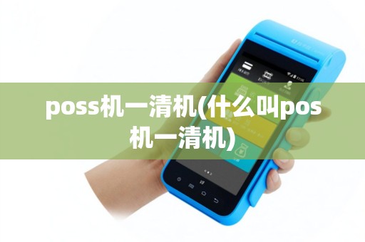 poss机一清机(什么叫pos机一清机)