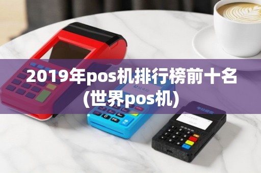 2019年pos机排行榜前十名(世界pos机)