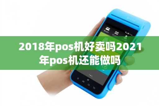 2018年pos机好卖吗2021年pos机还能做吗