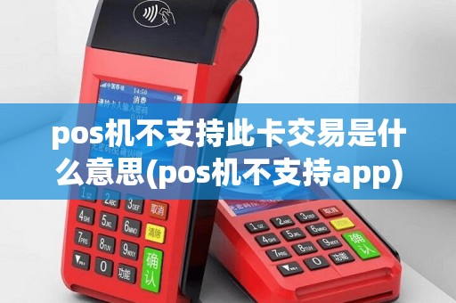 pos机不支持此卡交易是什么意思(pos机不支持app)