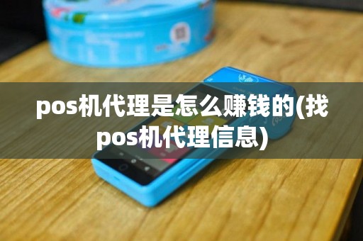 pos机代理是怎么赚钱的(找pos机代理信息)