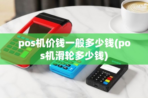 pos机价钱一般多少钱(pos机滑轮多少钱)