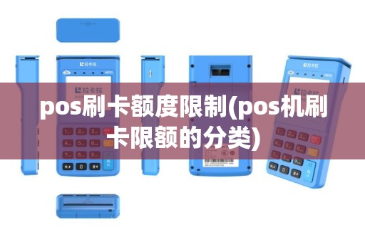 pos刷卡额度限制(pos机刷卡限额的分类)