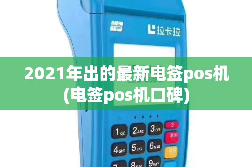 2021年出的最新电签pos机(电签pos机口碑)