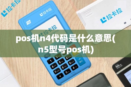 pos机n4代码是什么意思(n5型号pos机)