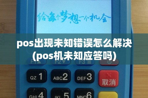 pos出现未知错误怎么解决(pos机未知应答吗)