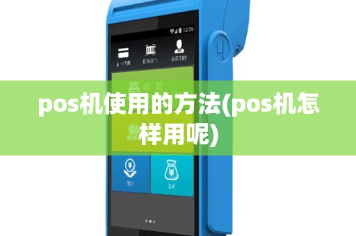 pos机使用的方法(pos机怎样用呢)