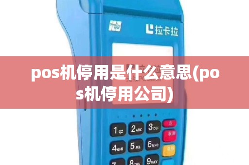 pos机停用是什么意思(pos机停用公司)