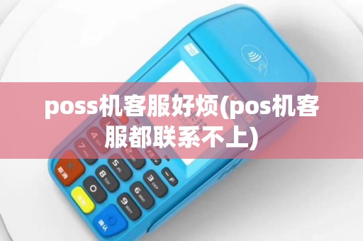 poss机客服好烦(pos机客服都联系不上)