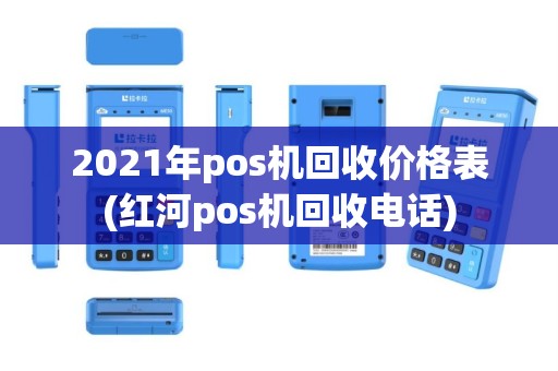 2021年pos机回收价格表(红河pos机回收电话)