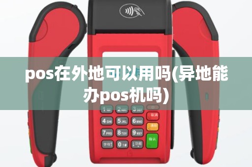 pos在外地可以用吗(异地能办pos机吗)