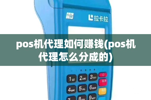 pos机代理如何赚钱(pos机代理怎么分成的)