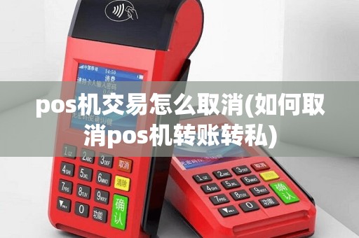 pos机交易怎么取消(如何取消pos机转账转私)