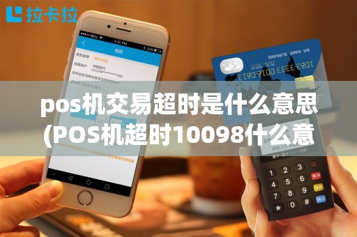 pos机交易超时是什么意思(POS机超时10098什么意思)