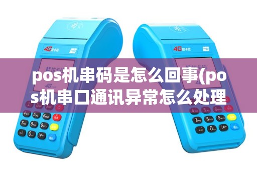 pos机串码是怎么回事(pos机串口通讯异常怎么处理)