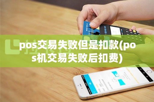 pos交易失败但是扣款(pos机交易失败后扣费)