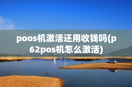 poos机激活还用收钱吗(p62pos机怎么激活)
