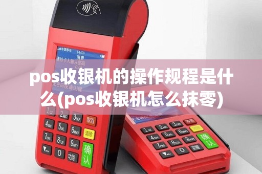 pos收银机的操作规程是什么(pos收银机怎么抹零)