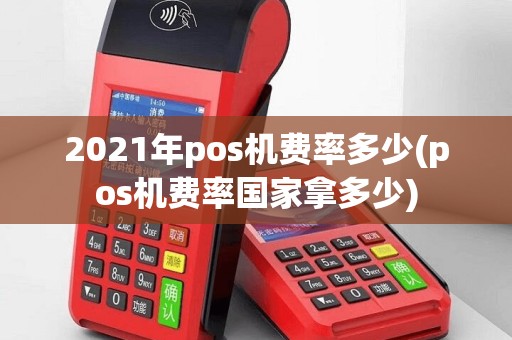 2021年pos机费率多少(pos机费率国家拿多少)