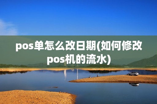 pos单怎么改日期(如何修改pos机的流水)
