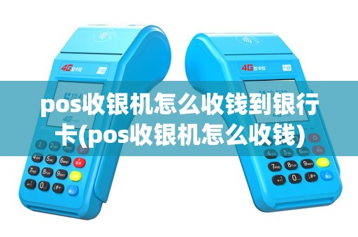 pos收银机怎么收钱到银行卡(pos收银机怎么收钱)