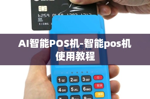 AI智能POS机-智能pos机使用教程