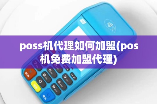 poss机代理如何加盟(pos机免费加盟代理)
