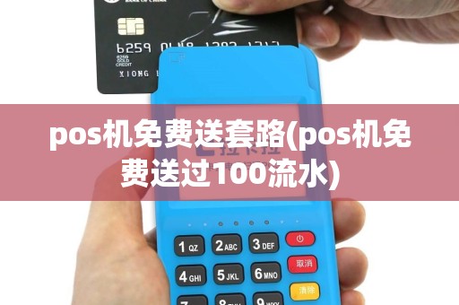 pos机免费送套路(pos机免费送过100流水)