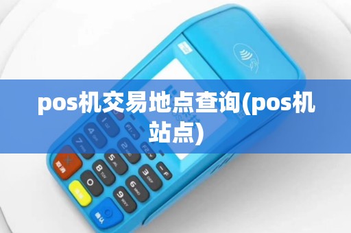 pos机交易地点查询(pos机站点)