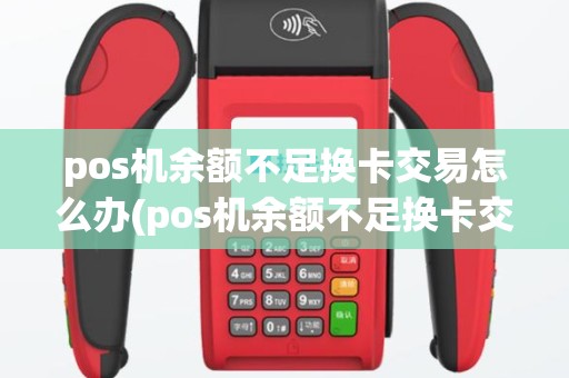 pos机余额不足换卡交易怎么办(pos机余额不足换卡交易)