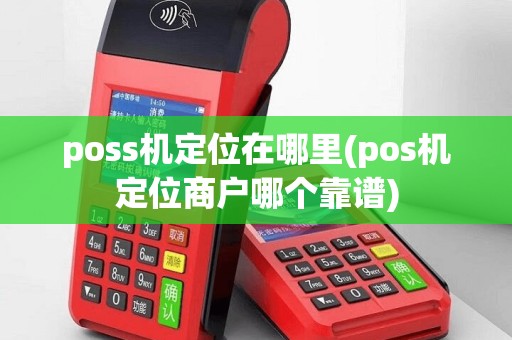 poss机定位在哪里(pos机定位商户哪个靠谱)